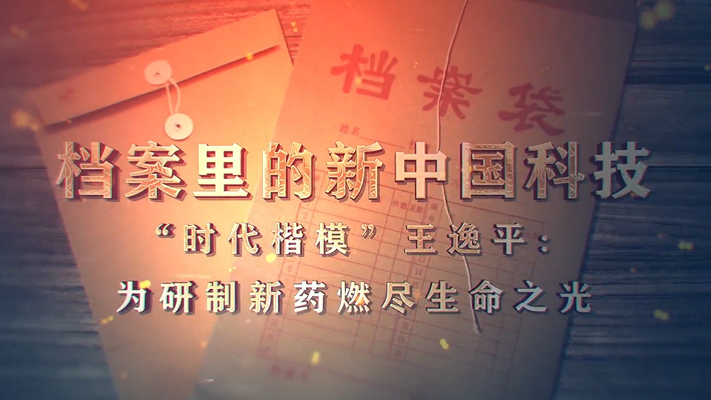91.《档案里的新中国科技·“时代楷模”王逸平：为研制新药燃尽生命之光》