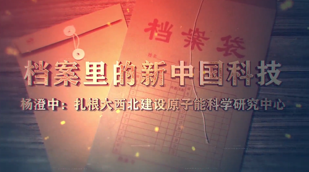 98.《档案里的新中国科技·杨澄中：扎根大西北建设原子能科学研究中心》