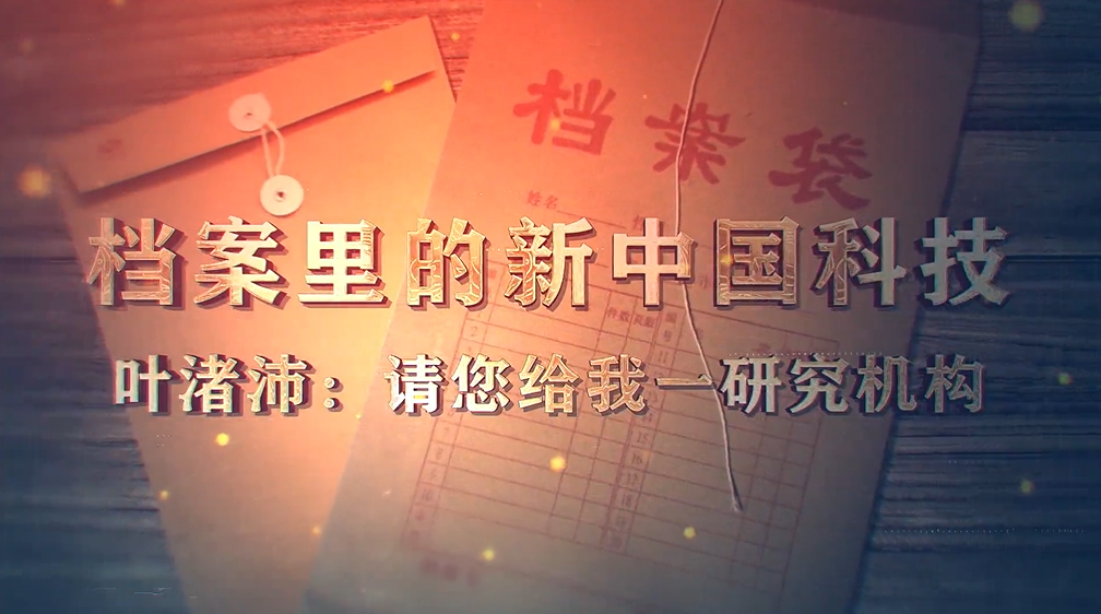 99.《档案里的新中国科技·叶渚沛：请您给我一研究机构》