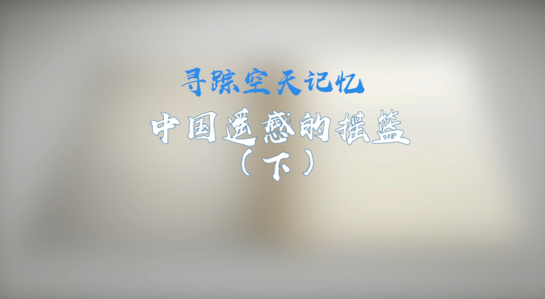 中科院百部档案微视频（84）：《寻踪空天记忆：中国遥感的摇篮（下）》